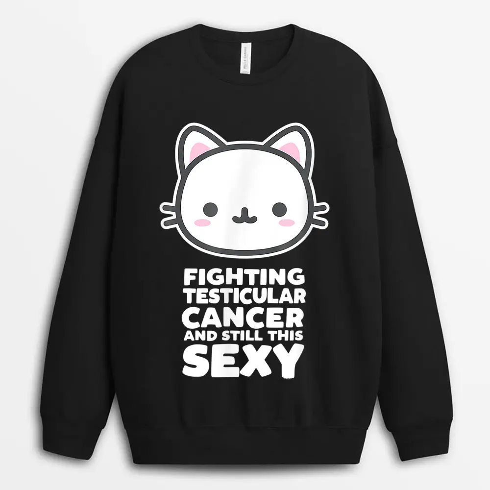 Fighting Esticular Cancer Still His Sexy Quote Cute Cat Sweatshirt
