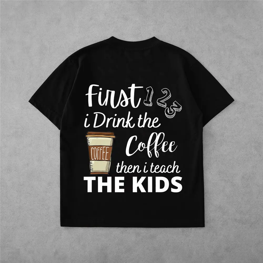 First I Drink The Coffee Then I Teach The Kids Teacher Funny T-Shirt