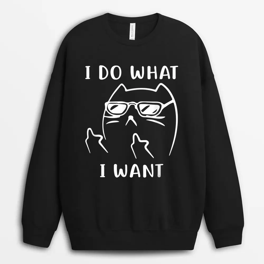 Funny Cat I Do What I Want With My Cat Funny Sweatshirt