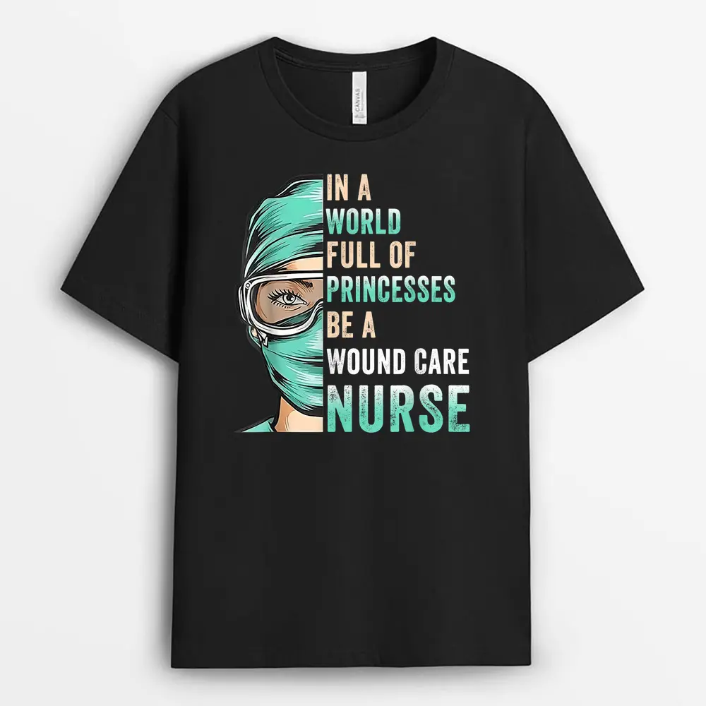 In A World Full Of Princesses Be A Nurse RN Wound Care Nurse T-Shirt