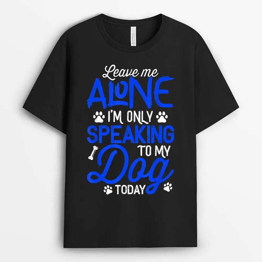 Leave Me Alone I'm Only Speaking To My Dog Today T-Shirt