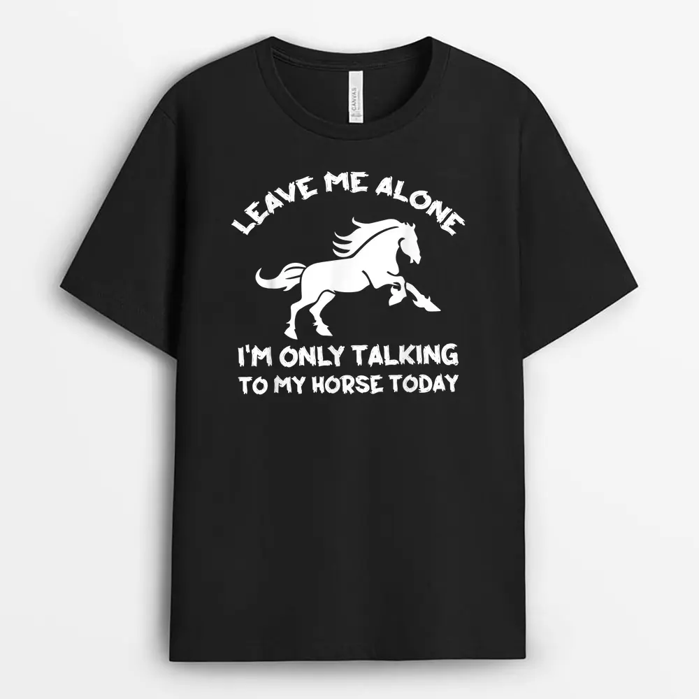 Leave Me Alone I'm Only Talking To My Horse Today Funny T-Shirt