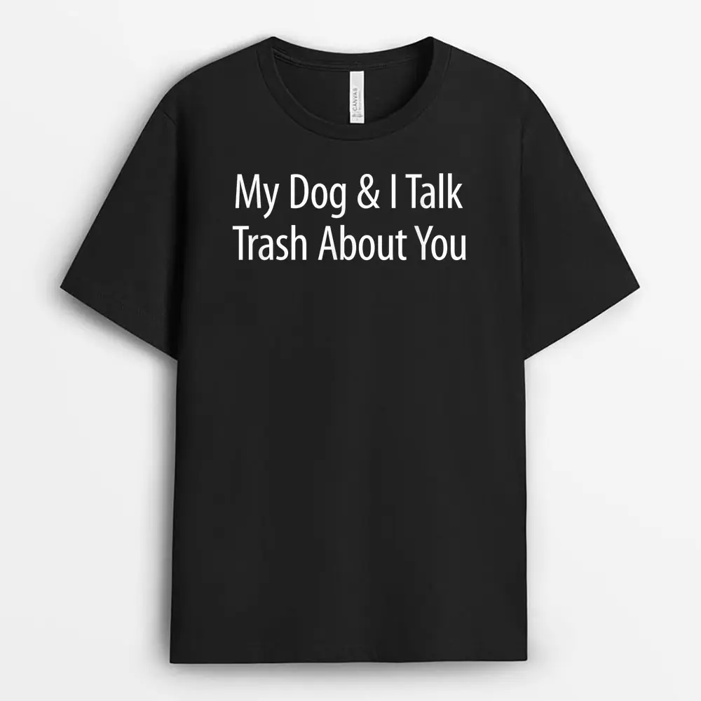 My Dog And I Talk Trash About You - T-Shirt