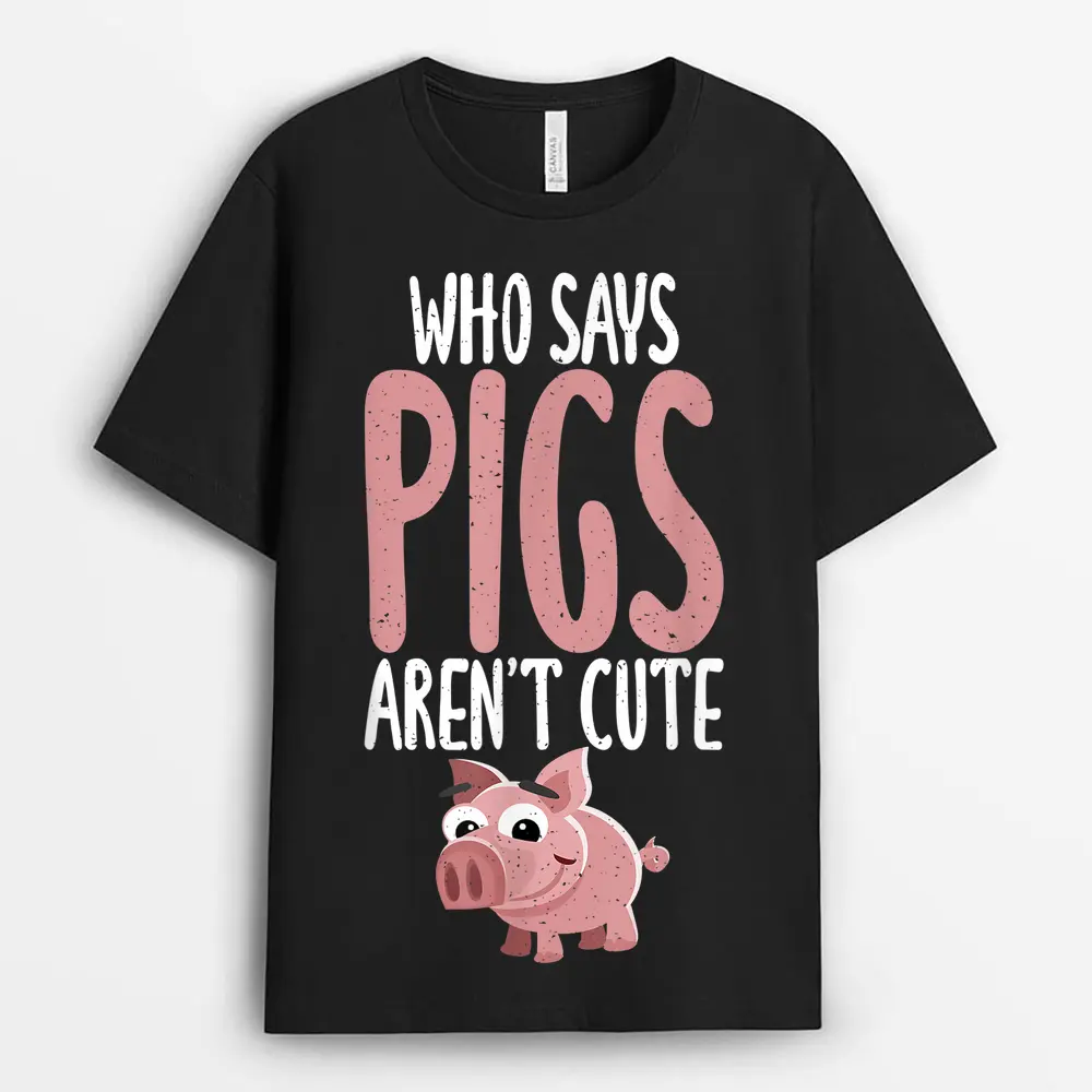 Who Says Pigs Arent Cute Pig Owner Pig Farmer T-Shirt