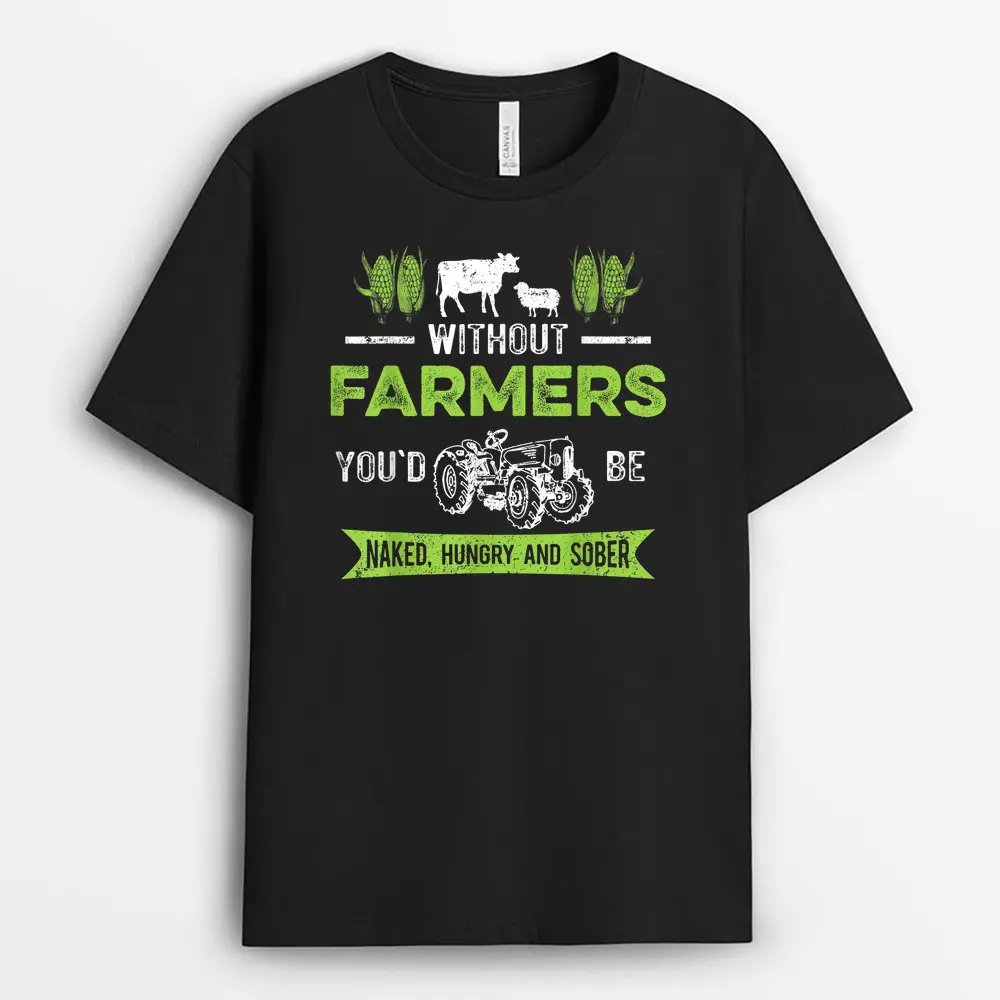 Without Farmers You'd Be Naked Hungry And Sober Farmer T-Shirt